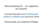 Microteaching #1 – Los adjetivos en español Lección basada en El artista que pintó el caballo azul por Eric Carle Presentado por Señorita Phillips.