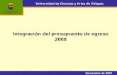 Universidad de Ciencias y Artes de Chiapas Integración del presupuesto de egreso 2008 Noviembre de 2007.