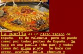 La paella es un plato típico de España. Es de Valencia, pero se puede comer por todas partes de España. Se hace en una paella (the pan) y todos comen del.