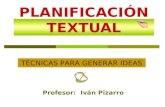 PLANIFICACIÓN TEXTUAL Profesor: Iván Pizarro TÉCNICAS PARA GENERAR IDEAS.