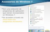 Accesorios de Windows 7  Son una colección de programas de aplicación que vienen incorporados en Windows 7.  Se acceden a través de: inicio-todos los.
