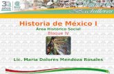 1 Historia de México I Área Histórico Social Bloque IV Lic. María Dolores Mendoza Rosales.