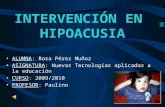 INTERVENCIÓN EN HIPOACUSIA ALUMNA: Rosa Pérez Muñoz ASIGNATURA: Nuevas Tecnologías aplicadas a la educación CURSO: 2009/2010 PROFESOR: Paulino.