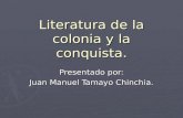 Literatura de la colonia y la conquista. Presentado por: Juan Manuel Tamayo Chinchia.