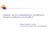 ¿Quienes son los estadounidenses, canadienses y europeos residentes en Costa Rica? Roger Bonilla-Carrión Centro Centroamericano de Población.