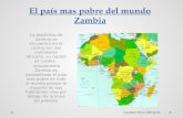 El país mas pobre del mundo Zambia La república de Zambia se encuentra en el centro-sur del continente africano, su capital es Lusaka. actualmente Zambia.