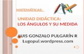 MATEMÁTICAS: UNIDAD DIDÁCTICA: LOS ÁNGULOS Y SU MEDIDA LUIS GONZALO PULGARÍN R Lugopul.wordpress.com.
