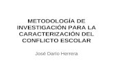 METODOLOGÍA DE INVESTIGACIÓN PARA LA CARACTERIZACIÓN DEL CONFLICTO ESCOLAR José Darío Herrera.