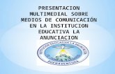 PRESENTACION MULTIMEDIAL SOBRE MEDIOS DE COMUNICACIÓN EN LA INSTITUCION EDUCATIVA LA ANUNCIACION.