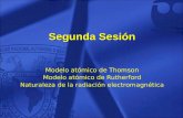 Segunda Sesión Modelo atómico de Thomson Modelo atómico de Rutherford Naturaleza de la radiación electromagnética.