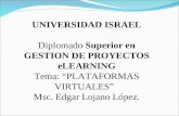 UNIVERSIDAD ISRAEL Diplomado Superior en GESTION DE PROYECTOS eLEARNING Tema: “PLATAFORMAS VIRTUALES” Msc. Edgar Lojano López.