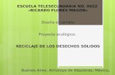 ESCUELA TELESECUNDARIA NO. 0652 «RICARDO FLORES MAGÓN» Diseña el cambio Proyecto ecológico: RECICLAJE DE LOS DESECHOS SÓLIDOS Buenos Aires, Almoloya de.