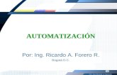 Automatización Por: Ing. Ricardo A. Forero R. AUTOMATIZACIÓN Por: Ing. Ricardo A. Forero R. Bogotá D.C.