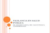 VIGILANCIA EN SALUD PÚBLICA DR. GERARDO GARCIA, MSC. SALUD PUBLICA Y EPIDEMIOLOGIA.