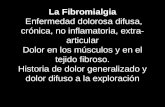 La Fibromialgia Enfermedad dolorosa difusa, crónica, no inflamatoria, extra- articular Dolor en los músculos y en el tejido fibroso. Historia de dolor.