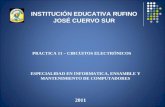 INSTITUCIÓN EDUCATIVA RUFINO JOSÉ CUERVO SUR PRACTICA 11 – CIRCUITOS ELECTRÓNICOS 2011 ESPECIALIDAD EN INFORMATICA, ENSAMBLE Y MANTENIMIENTO DE COMPUTADORES.