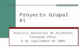 Proyecto Grupal #1 Análisis Sensorial de Alimentos Fernando Pérez 8 de septiembre de 2006.