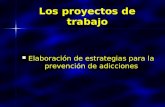 Los proyectos de trabajo Elaboración de estrategias para la prevención de adicciones Elaboración de estrategias para la prevención de adicciones.