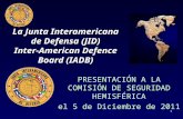 1 La Junta Interamericana de Defensa (JID) Inter-American Defence Board (IADB) PRESENTACIÓN A LA COMISIÓN DE SEGURIDAD HEMISFÉRICA el 5 de Diciembre de.