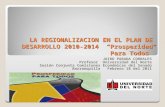 LA REGIONALIZACION EN EL PLAN DE DESARROLLO 2010-2014 “Prosperidad Para Todos” JAIRO PARADA CORRALES Profesor Universidad del Norte Sesión Conjunta Comisiones.
