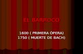 EL BARROCO 1600 ( PRIMERA ÓPERA) 1750 ( MUERTE DE BACH)