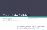 Control de Calidad Pablo Ortiz portiz@iua.edu.ar La siguiente presentación fue elaborada por la profesora Laura González - IUA.