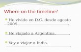 Where on the timeline? He vivido en D.C. desde agosto 2009. He viajado a Argentina. Voy a viajar a India.
