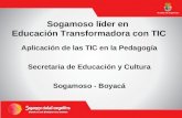 Sogamoso líder en Educación Transformadora con TIC Aplicación de las TIC en la Pedagogía Secretaria de Educación y Cultura Sogamoso - Boyacá.