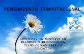 PENSAMIENTO COMPUTACIONAL SEMINARIO INTEGRACION DE RECURSOS Y HERRAMIENTAS TECNOLOGICAS PARA LA EDUCACION.