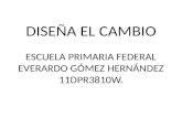 DISEÑA EL CAMBIO ESCUELA PRIMARIA FEDERAL EVERARDO GÓMEZ HERNÁNDEZ 11DPR3810W.