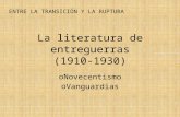 La literatura de entreguerras (1910-1930) o Novecentismo o Vanguardias ENTRE LA TRANSICIÓN Y LA RUPTURA.