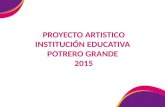 PROYECTO ARTISTICO INSTITUCIÓN EDUCATIVA POTRERO GRANDE 2015.