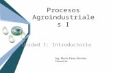 Procesos Agroindustriales I Unidad I: Introductoria Ing. María Elena Ramírez Chavarrìa.