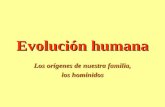 Evolución humana Los orígenes de nuestra familia, los homínidos.