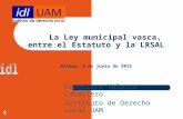 Francisco Velasco Caballero Instituto de Derecho Local UAM La Ley municipal vasca, entre el Estatuto y la LRSAL Bilbao, 4 de junio de 2015 1.