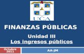 FINANZAS PÚBLICAS Unidad III Los ingresos públicos AA-JM Octubre 2011.