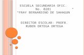 ESCUELA SECUNDARIA OFIC. No. 0281 “FRAY BERNARDINO DE SAHAGUN” DIRECTOR ESCOLAR: PROFR. RUBEN ORTEGA ORTEGA.