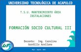 UNIVERSIDAD TECNOLÓGICA DE ACAPULCO Mayo – Agosto 20151 T.S.U. MANTENIMIENTO ÁREA INSTALACIONES FORMACIÓN SOCIO CULTURAL III Docente: Ing. Carolina Gordillo.