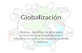 Globalización Objetivo: Identificar las principales características de la globalización y reflexionar en torno a sus aspectos positivos y negativos.