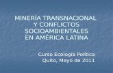 MINERÍA TRANSNACIONAL Y CONFLICTOS SOCIOAMBIENTALES EN AMÉRICA LATINA Curso Ecología Política Quito, Mayo de 2011.