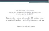 Reunión de casuística Sociedad de Neumonología de Córdoba 6 de agosto de 2015 Paciente masculino de 60 años con anormalidades radiológicas en tórax Centro.