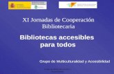 Grupo de Multiculturalidad y Accesibilidad Bibliotecas accesibles para todos Grupo de Multiculturalidad y Accesibilidad XI Jornadas de Cooperación Bibliotecaria.