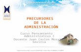 PRECURSORES DE LA ADMINISTRACIÓN Curso Pensamiento Administrativo I Docente Juan Carlos Morales Gaviria.