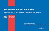 Desafíos de 4G en Chile Abril 2013 Nuevos servicios, mayor calidad y eficiencia Jorge Atton Palma Subsecretario de Telecomunicaciones.