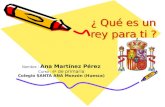¿ Qué es un rey para ti ? Nombre : Ana Martínez Pérez Curso : 6º de primaria Colegio SANTA ANA Monzón (Huesca)