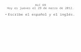 ALC 69 Hoy es jueves el 29 de marzo de 2012. Escribe el español y el inglés.