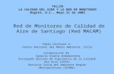 Red de Monitoreo de Calidad de Aire de Santiago (Red MACAM) Pablo Ulriksen U. Centro Nacional del Medio Ambiente, Chile colaboración de Ignacio Olaeta.