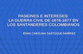 PASIONES E INTERESES: LA GUERRA CIVIL DE 1876-1877 EN LOS SANTANDERES COLOMBIANOS EDNA CAROLINA SASTOQUE RAMÍREZ.