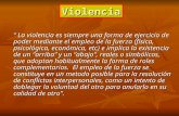 Violencia “ La violencia es siempre una forma de ejercicio de poder mediante el empleo de la fuerza (física, psicológica, económica, etc) e implica la.
