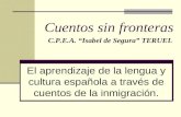 Cuentos sin fronteras El aprendizaje de la lengua y cultura española a través de cuentos de la inmigración. C.P.E.A. “Isabel de Segura” TERUEL.